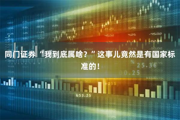 同门证券 “我到底属啥？”这事儿竟然是有国家标准的！