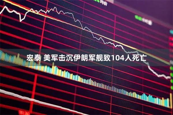 宏泰 美军击沉伊朗军舰致104人死亡