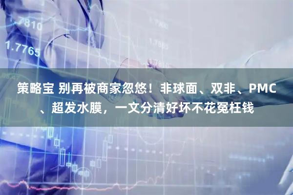 策略宝 别再被商家忽悠！非球面、双非、PMC、超发水膜，一文分清好坏不花冤枉钱