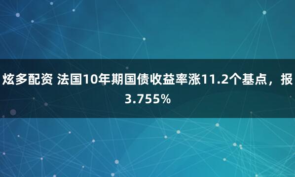 炫多配资 法国10年期国债收益率涨11.2个基点，报3.755%