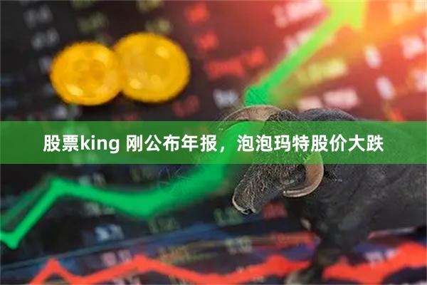 股票king 刚公布年报，泡泡玛特股价大跌