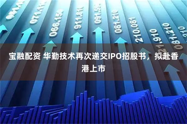 宝融配资 华勤技术再次递交IPO招股书，拟赴香港上市