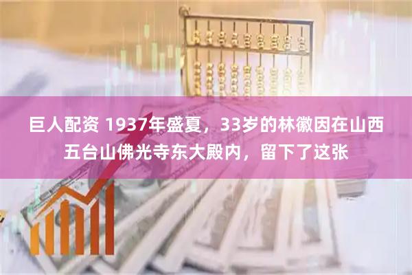 巨人配资 1937年盛夏，33岁的林徽因在山西五台山佛光寺东大殿内，留下了这张