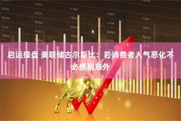启运操盘 美联储古尔斯比：若消费者人气恶化不必感到意外