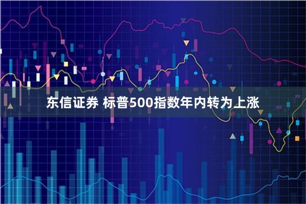 东信证券 标普500指数年内转为上涨