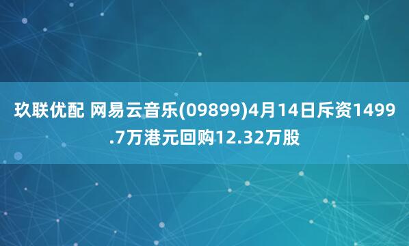 玖联优配 网易云音乐(09899)4月14日斥资1499.7万港元回购12.32万股