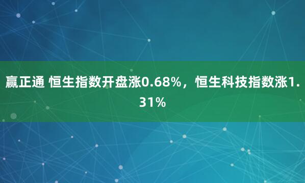 赢正通 恒生指数开盘涨0.68%，恒生科技指数涨1.31%
