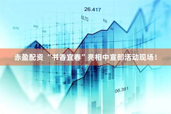 赤盈配资 “书香宜春”亮相中宣部活动现场！