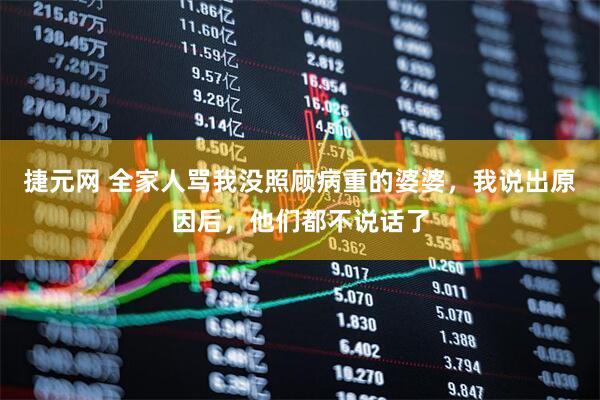 捷元网 全家人骂我没照顾病重的婆婆，我说出原因后，他们都不说话了