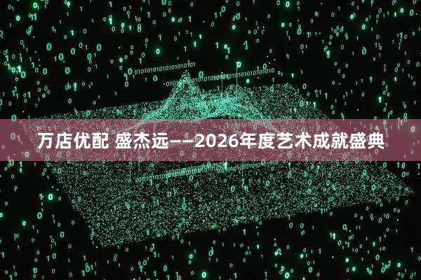 万店优配 盛杰远——2026年度艺术成就盛典