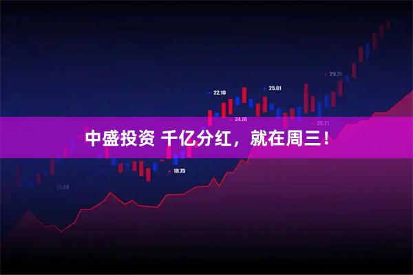 中盛投资 千亿分红，就在周三！