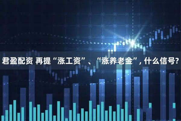 君盈配资 再提“涨工资”、“涨养老金”, 什么信号?